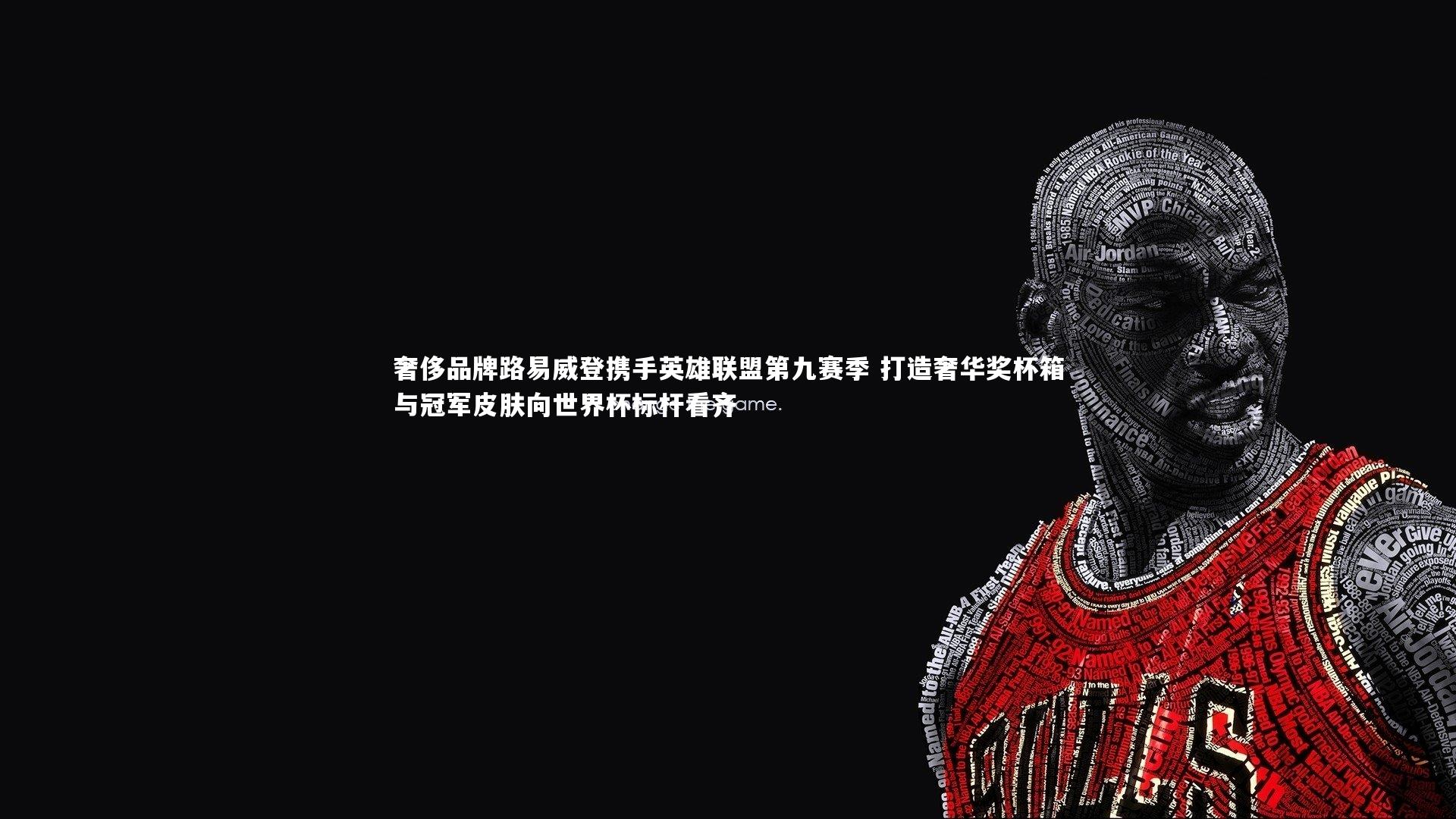 奢侈品牌路易威登携手英雄联盟第九赛季 打造奢华奖杯箱与冠军皮肤向世界杯标杆看齐