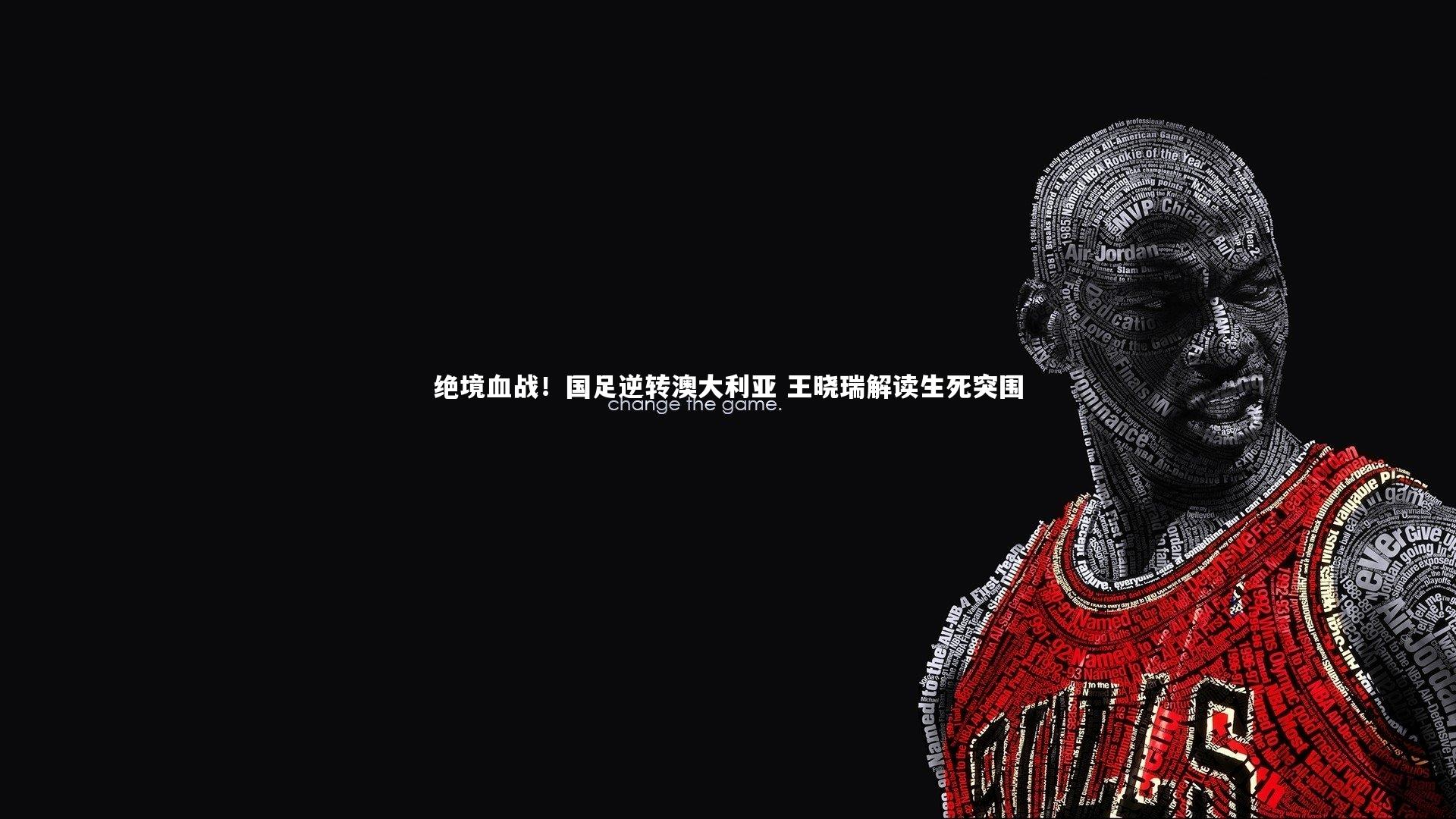 绝境血战！国足逆转澳大利亚 王晓瑞解读生死突围