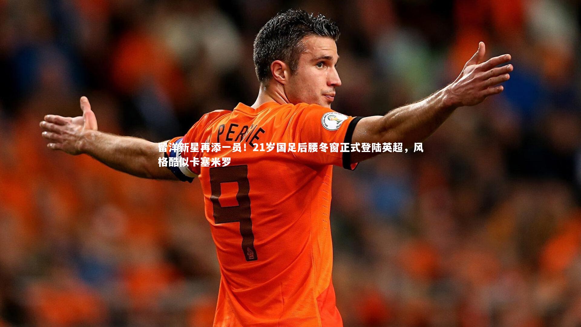 留洋新星再添一员！21岁国足后腰冬窗正式登陆英超，风格酷似卡塞米罗