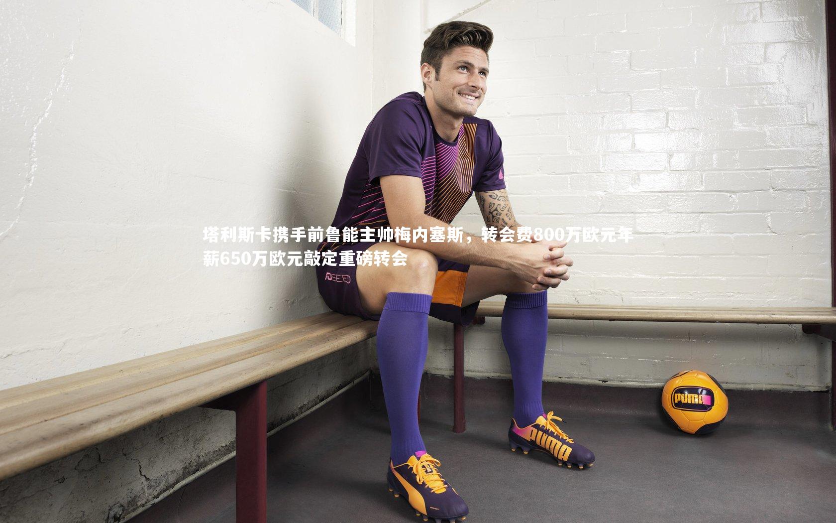 塔利斯卡携手前鲁能主帅梅内塞斯，转会费800万欧元年薪650万欧元敲定重磅转会